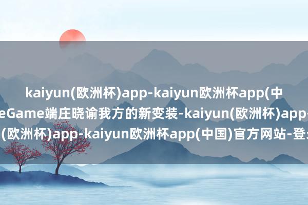 kaiyun(欧洲杯)app-kaiyun欧洲杯app(中国)官方网站-登录入口WeGame端庄晓谕我方的新变装-kaiyun(欧洲杯)app-kaiyun欧洲杯app(中国)官方网站-登录入口