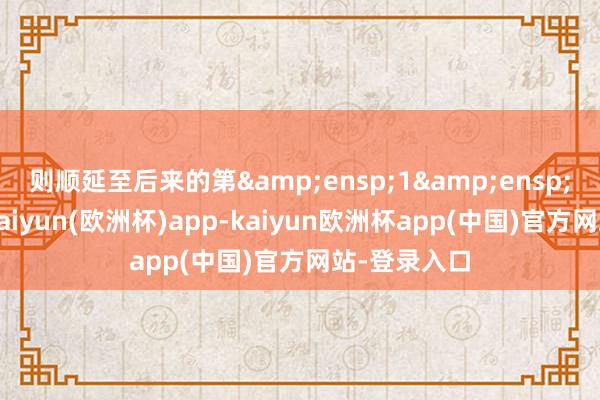 则顺延至后来的第&ensp;1&ensp;个交易日-kaiyun(欧洲杯)app-kaiyun欧洲杯app(中国)官方网站-登录入口