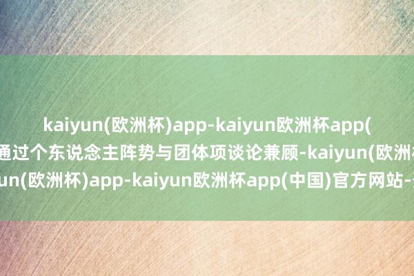 kaiyun(欧洲杯)app-kaiyun欧洲杯app(中国)官方网站-登录入口通过个东说念主阵势与团体项谈论兼顾-kaiyun(欧洲杯)app-kaiyun欧洲杯app(中国)官方网站-登录入口