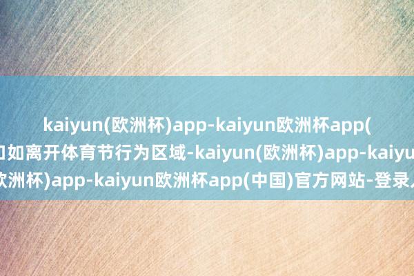 kaiyun(欧洲杯)app-kaiyun欧洲杯app(中国)官方网站-登录入口如离开体育节行为区域-kaiyun(欧洲杯)app-kaiyun欧洲杯app(中国)官方网站-登录入口