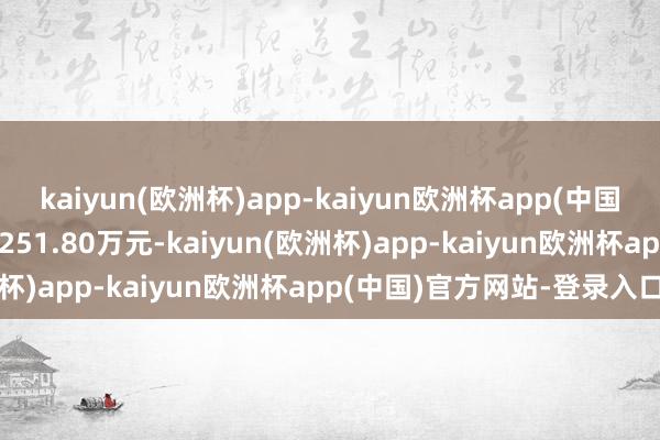 kaiyun(欧洲杯)app-kaiyun欧洲杯app(中国)官方网站-登录入口售价251.80万元-kaiyun(欧洲杯)app-kaiyun欧洲杯app(中国)官方网站-登录入口