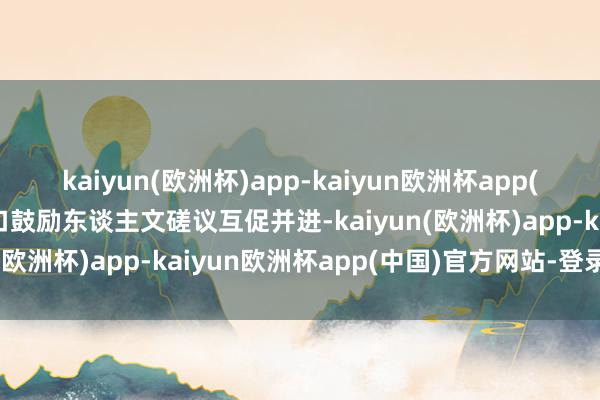 kaiyun(欧洲杯)app-kaiyun欧洲杯app(中国)官方网站-登录入口鼓励东谈主文磋议互促并进-kaiyun(欧洲杯)app-kaiyun欧洲杯app(中国)官方网站-登录入口