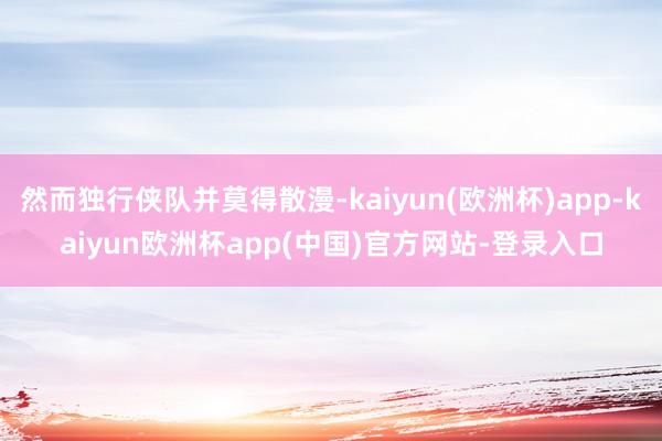 然而独行侠队并莫得散漫-kaiyun(欧洲杯)app-kaiyun欧洲杯app(中国)官方网站-登录入口