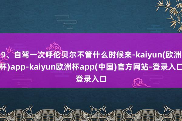 9、自驾一次呼伦贝尔不管什么时候来-kaiyun(欧洲杯)app-kaiyun欧洲杯app(中国)官方网站-登录入口