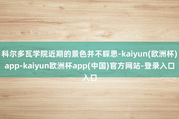 科尔多瓦学院近期的景色并不睬思-kaiyun(欧洲杯)app-kaiyun欧洲杯app(中国)官方网站-登录入口