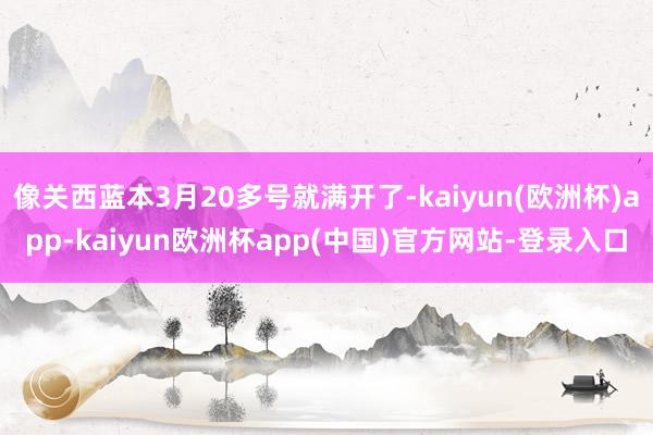 像关西蓝本3月20多号就满开了-kaiyun(欧洲杯)app-kaiyun欧洲杯app(中国)官方网站-登录入口