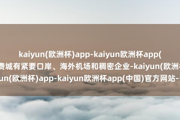 kaiyun(欧洲杯)app-kaiyun欧洲杯app(中国)官方网站-登录入口费城有紧要口岸、海外机场和稠密企业-kaiyun(欧洲杯)app-kaiyun欧洲杯app(中国)官方网站-登录入口