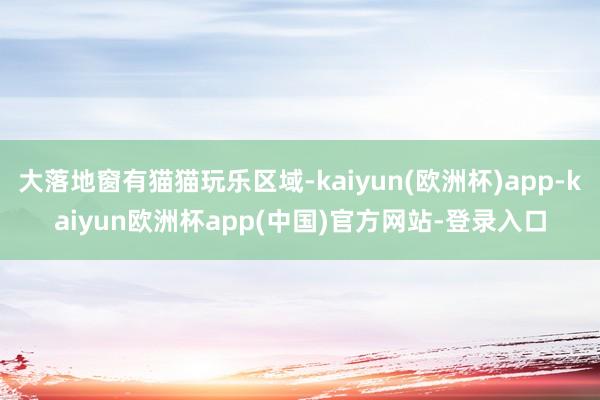 大落地窗有猫猫玩乐区域-kaiyun(欧洲杯)app-kaiyun欧洲杯app(中国)官方网站-登录入口