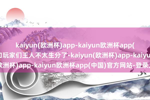 kaiyun(欧洲杯)app-kaiyun欧洲杯app(中国)官方网站-登录入口玩家们王人不太生分了-kaiyun(欧洲杯)app-kaiyun欧洲杯app(中国)官方网站-登录入口