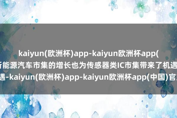 kaiyun(欧洲杯)app-kaiyun欧洲杯app(中国)官方网站-登录入口新能源汽车市集的增长也为传感器类IC市集带来了机遇-kaiyun(欧洲杯)app-kaiyun欧洲杯app(中国)官方网站-登录入口