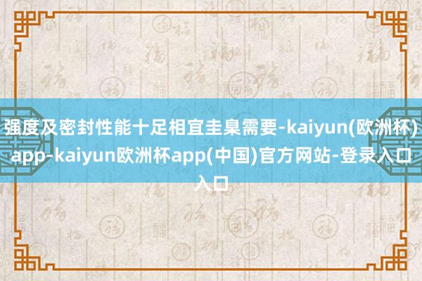 强度及密封性能十足相宜圭臬需要-kaiyun(欧洲杯)app-kaiyun欧洲杯app(中国)官方网站-登录入口