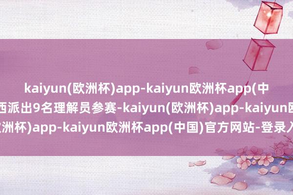 kaiyun(欧洲杯)app-kaiyun欧洲杯app(中国)官方网站-登录入口江西派出9名理解员参赛-kaiyun(欧洲杯)app-kaiyun欧洲杯app(中国)官方网站-登录入口