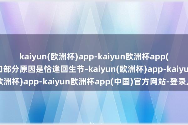 kaiyun(欧洲杯)app-kaiyun欧洲杯app(中国)官方网站-登录入口部分原因是恰逢回生节-kaiyun(欧洲杯)app-kaiyun欧洲杯app(中国)官方网站-登录入口