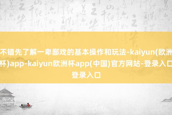 不错先了解一卑鄙戏的基本操作和玩法-kaiyun(欧洲杯)app-kaiyun欧洲杯app(中国)官方网站-登录入口