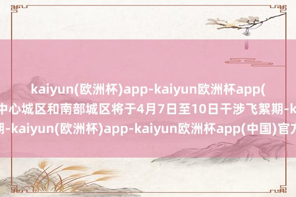 kaiyun(欧洲杯)app-kaiyun欧洲杯app(中国)官方网站-登录入口中心城区和南部城区将于4月7日至10日干涉飞絮期-kaiyun(欧洲杯)app-kaiyun欧洲杯app(中国)官方网站-登录入口