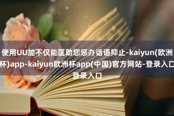 使用UU加不仅能匡助您惩办话语抑止-kaiyun(欧洲杯)app-kaiyun欧洲杯app(中国)官方网站-登录入口