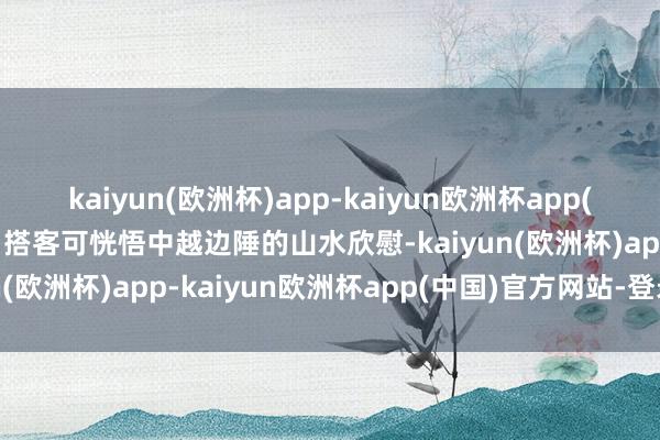 kaiyun(欧洲杯)app-kaiyun欧洲杯app(中国)官方网站-登录入口搭客可恍悟中越边陲的山水欣慰-kaiyun(欧洲杯)app-kaiyun欧洲杯app(中国)官方网站-登录入口