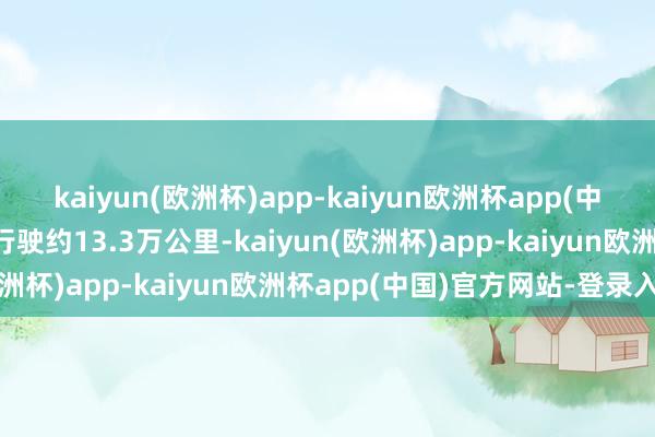 kaiyun(欧洲杯)app-kaiyun欧洲杯app(中国)官方网站-登录入口行驶约13.3万公里-kaiyun(欧洲杯)app-kaiyun欧洲杯app(中国)官方网站-登录入口