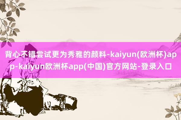 背心不错尝试更为秀雅的颜料-kaiyun(欧洲杯)app-kaiyun欧洲杯app(中国)官方网站-登录入口