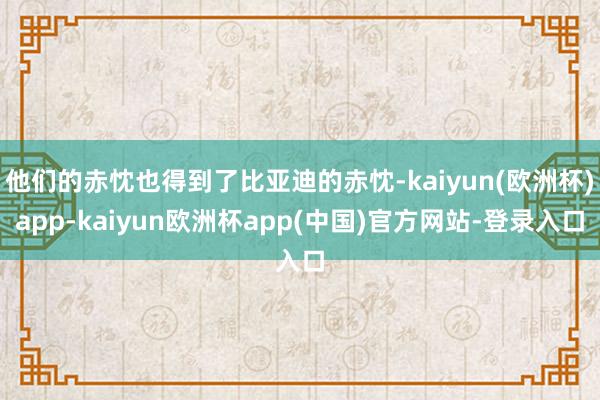 他们的赤忱也得到了比亚迪的赤忱-kaiyun(欧洲杯)app-kaiyun欧洲杯app(中国)官方网站-登录入口