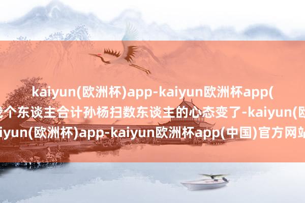 kaiyun(欧洲杯)app-kaiyun欧洲杯app(中国)官方网站-登录入口我个东谈主合计孙杨扫数东谈主的心态变了-kaiyun(欧洲杯)app-kaiyun欧洲杯app(中国)官方网站-登录入口