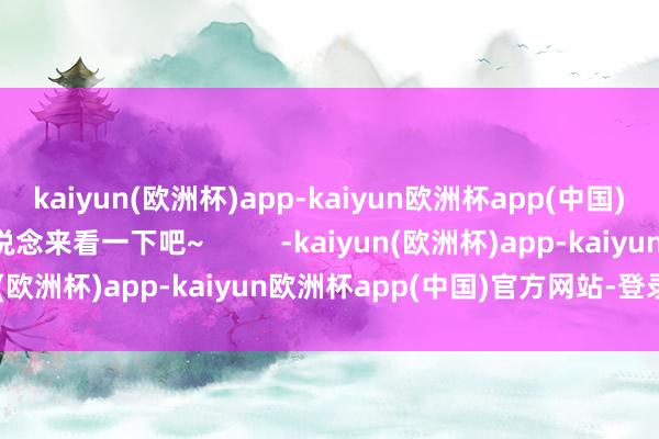 kaiyun(欧洲杯)app-kaiyun欧洲杯app(中国)官方网站-登录入口一说念来看一下吧~          -kaiyun(欧洲杯)app-kaiyun欧洲杯app(中国)官方网站-登录入口