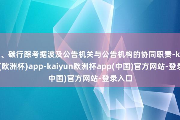 4、碳行踪考据波及公告机关与公告机构的协同职责-kaiyun(欧洲杯)app-kaiyun欧洲杯app(中国)官方网站-登录入口