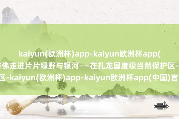 kaiyun(欧洲杯)app-kaiyun欧洲杯app(中国)官方网站-登录入口仿佛走进片片绿野与银河——在扎龙国度级当然保护区-kaiyun(欧洲杯)app-kaiyun欧洲杯app(中国)官方网站-登录入口