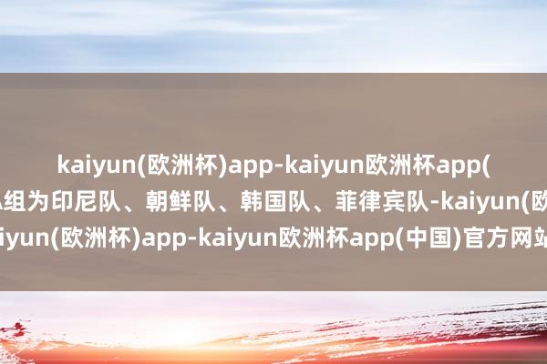 kaiyun(欧洲杯)app-kaiyun欧洲杯app(中国)官方网站-登录入口A组为印尼队、朝鲜队、韩国队、菲律宾队-kaiyun(欧洲杯)app-kaiyun欧洲杯app(中国)官方网站-登录入口