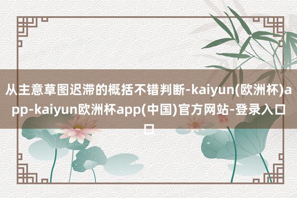 从主意草图迟滞的概括不错判断-kaiyun(欧洲杯)app-kaiyun欧洲杯app(中国)官方网站-登录入口