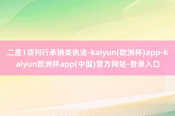 二是1项刊行承销类执法-kaiyun(欧洲杯)app-kaiyun欧洲杯app(中国)官方网站-登录入口