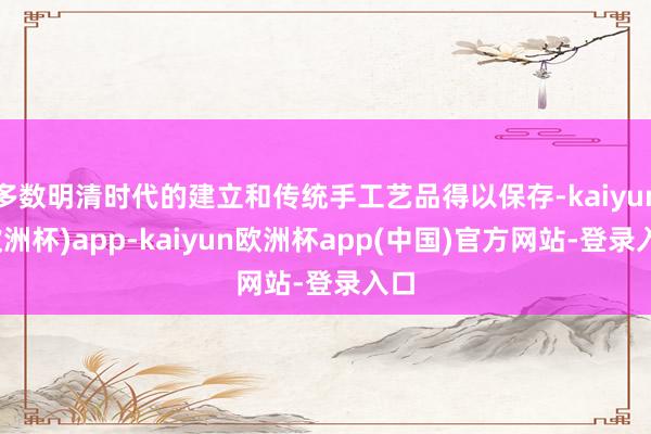 多数明清时代的建立和传统手工艺品得以保存-kaiyun(欧洲杯)app-kaiyun欧洲杯app(中国)官方网站-登录入口