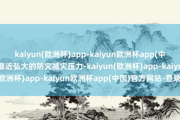 kaiyun(欧洲杯)app-kaiyun欧洲杯app(中国)官方网站-登录入口  靠近弘大的防灾减灾压力-kaiyun(欧洲杯)app-kaiyun欧洲杯app(中国)官方网站-登录入口