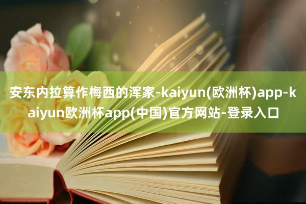 安东内拉算作梅西的浑家-kaiyun(欧洲杯)app-kaiyun欧洲杯app(中国)官方网站-登录入口