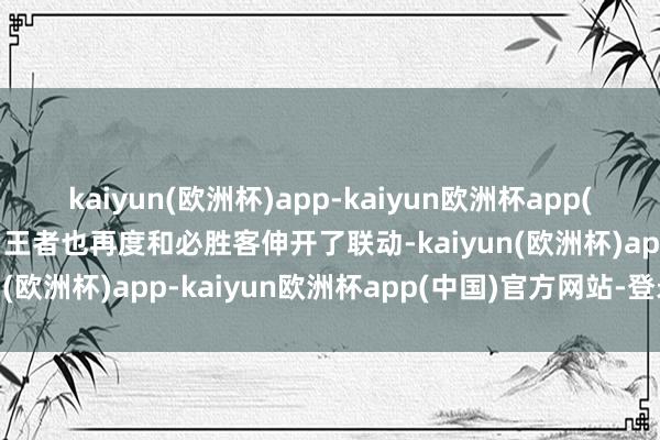 kaiyun(欧洲杯)app-kaiyun欧洲杯app(中国)官方网站-登录入口王者也再度和必胜客伸开了联动-kaiyun(欧洲杯)app-kaiyun欧洲杯app(中国)官方网站-登录入口