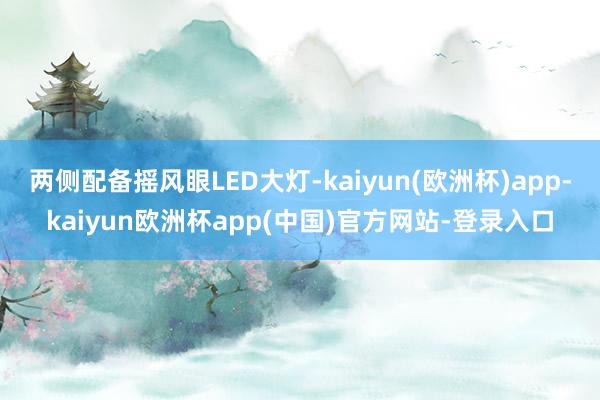 两侧配备摇风眼LED大灯-kaiyun(欧洲杯)app-kaiyun欧洲杯app(中国)官方网站-登录入口