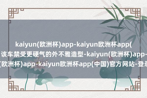 kaiyun(欧洲杯)app-kaiyun欧洲杯app(中国)官方网站-登录入口该车禁受更硬气的外不雅造型-kaiyun(欧洲杯)app-kaiyun欧洲杯app(中国)官方网站-登录入口