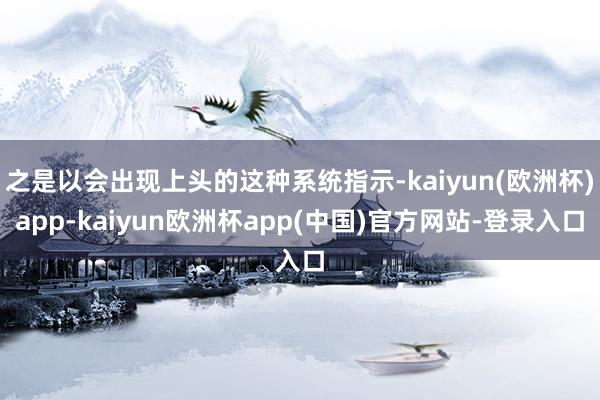 之是以会出现上头的这种系统指示-kaiyun(欧洲杯)app-kaiyun欧洲杯app(中国)官方网站-登录入口