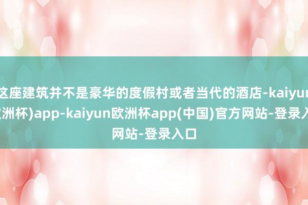 这座建筑并不是豪华的度假村或者当代的酒店-kaiyun(欧洲杯)app-kaiyun欧洲杯app(中国)官方网站-登录入口