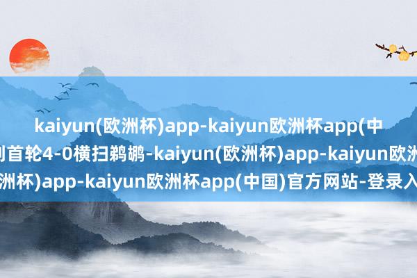 kaiyun(欧洲杯)app-kaiyun欧洲杯app(中国)官方网站-登录入口到首轮4-0横扫鹈鹕-kaiyun(欧洲杯)app-kaiyun欧洲杯app(中国)官方网站-登录入口