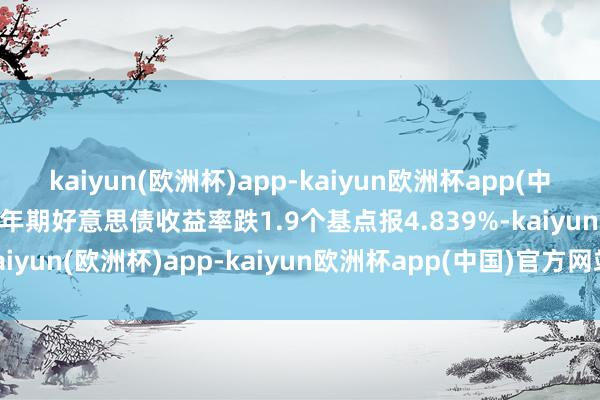 kaiyun(欧洲杯)app-kaiyun欧洲杯app(中国)官方网站-登录入口2年期好意思债收益率跌1.9个基点报4.839%-kaiyun(欧洲杯)app-kaiyun欧洲杯app(中国)官方网站-登录入口