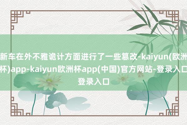 新车在外不雅诡计方面进行了一些篡改-kaiyun(欧洲杯)app-kaiyun欧洲杯app(中国)官方网站-登录入口