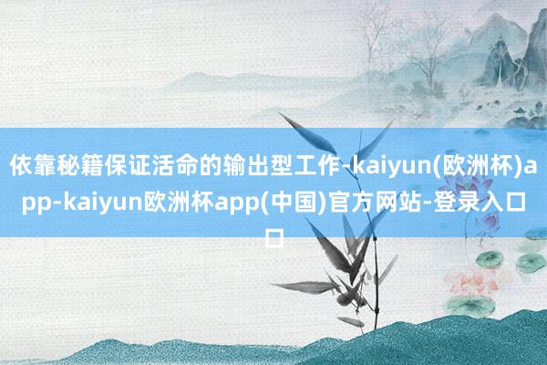 依靠秘籍保证活命的输出型工作-kaiyun(欧洲杯)app-kaiyun欧洲杯app(中国)官方网站-登录入口