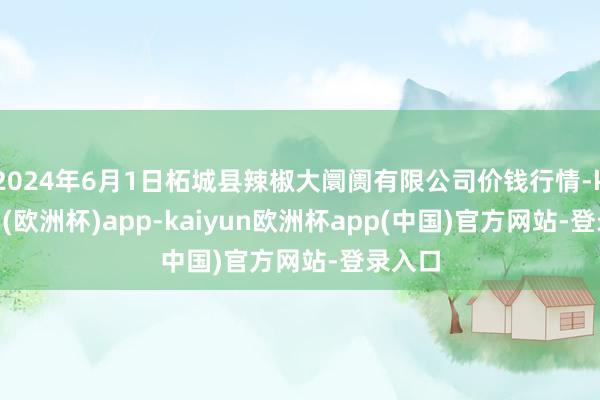 2024年6月1日柘城县辣椒大阛阓有限公司价钱行情-kaiyun(欧洲杯)app-kaiyun欧洲杯app(中国)官方网站-登录入口