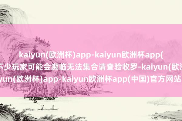 kaiyun(欧洲杯)app-kaiyun欧洲杯app(中国)官方网站-登录入口不少玩家可能会濒临无法集合请查验收罗-kaiyun(欧洲杯)app-kaiyun欧洲杯app(中国)官方网站-登录入口