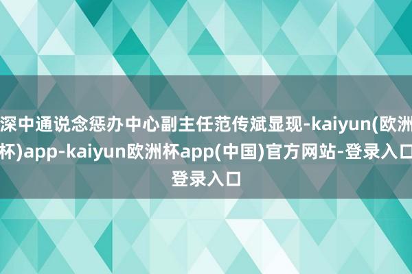 深中通说念惩办中心副主任范传斌显现-kaiyun(欧洲杯)app-kaiyun欧洲杯app(中国)官方网站-登录入口