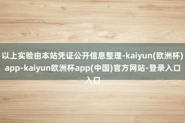 以上实验由本站凭证公开信息整理-kaiyun(欧洲杯)app-kaiyun欧洲杯app(中国)官方网站-登录入口