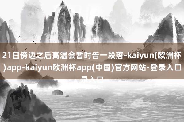 21日傍边之后高温会暂时告一段落-kaiyun(欧洲杯)app-kaiyun欧洲杯app(中国)官方网站-登录入口