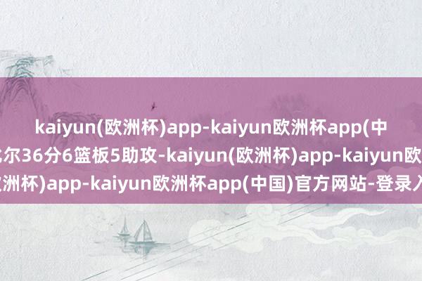 kaiyun(欧洲杯)app-kaiyun欧洲杯app(中国)官方网站-登录入口比尔36分6篮板5助攻-kaiyun(欧洲杯)app-kaiyun欧洲杯app(中国)官方网站-登录入口