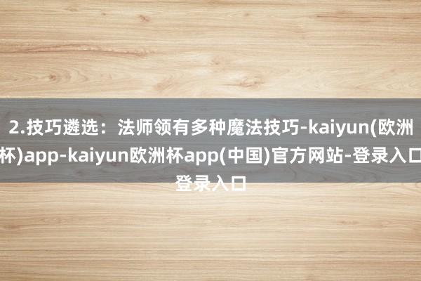 2.技巧遴选：法师领有多种魔法技巧-kaiyun(欧洲杯)app-kaiyun欧洲杯app(中国)官方网站-登录入口